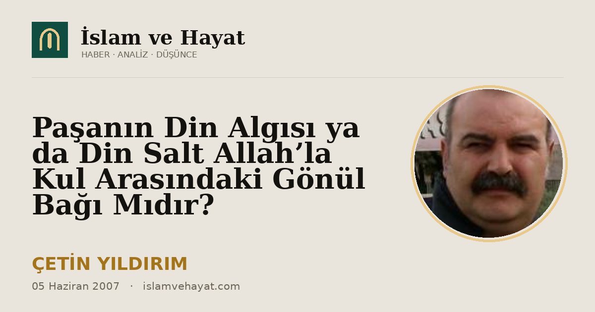 Paşanın Din Algısı ya da Din Salt Allah’la Kul Arasındaki Gönül Bağı Mıdır?