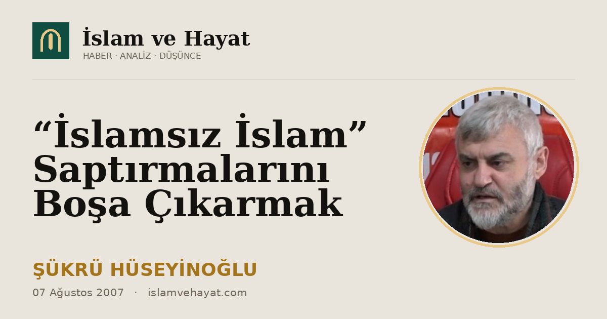 “İslamsız İslam” Saptırmalarını Boşa Çıkarmak
