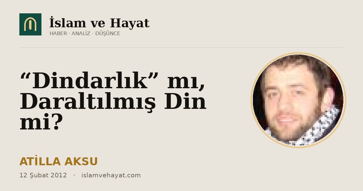 “Dindarlık” mı, Daraltılmış Din mi?