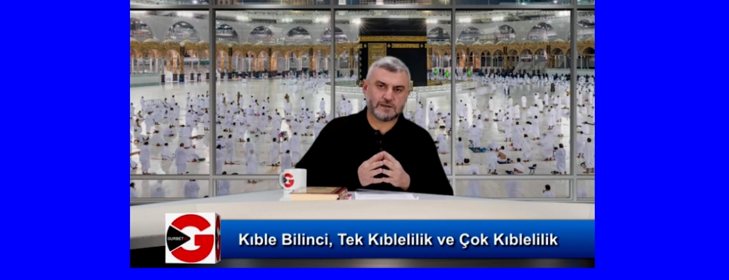 Kıble Bilinci, Tek Kıblelilik ve Çok Kıblelilik (VİDEO)