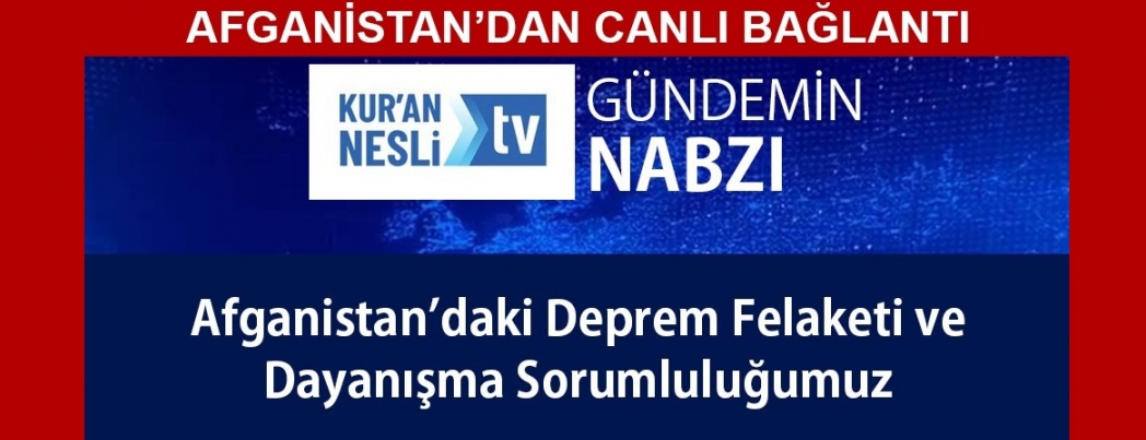 Kur’an Nesli Tv youtube kanalında, Afganistan’dan canlı yayınla depremin etkileri konuşulacak