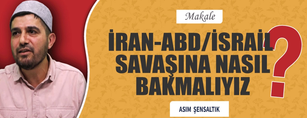 İRAN-ABD SAVAŞINA NASIL BAKMALIYIZ?