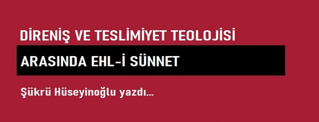Direniş ve Teslimiyet Teolojisi Arasında Ehl-i Sünnet