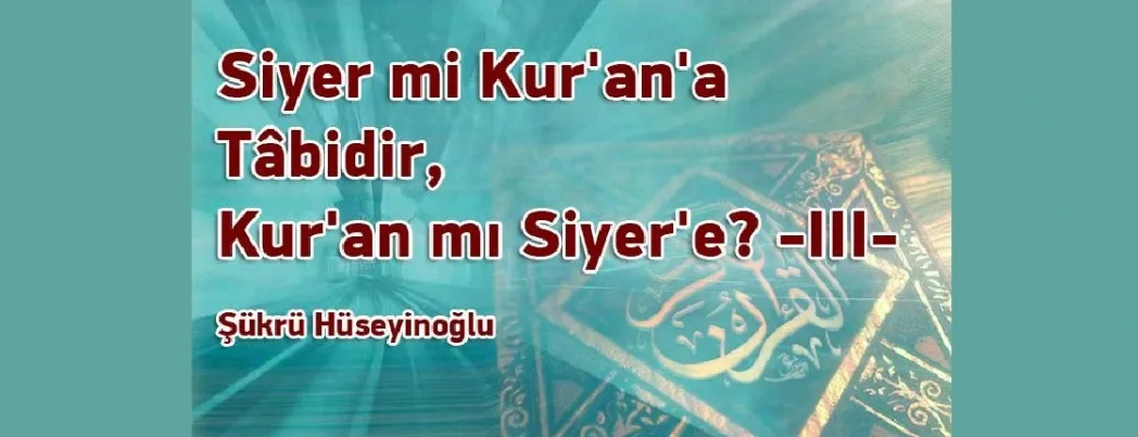 Siyer mi Kur’an’a Tâbidir, Kur’an mı Siyer’e?