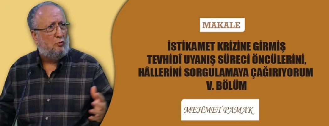 İstikamet krizine girmiş tevhidî uyanış süreci öncülerini hâllerini sorgulamaya çağrı -V-