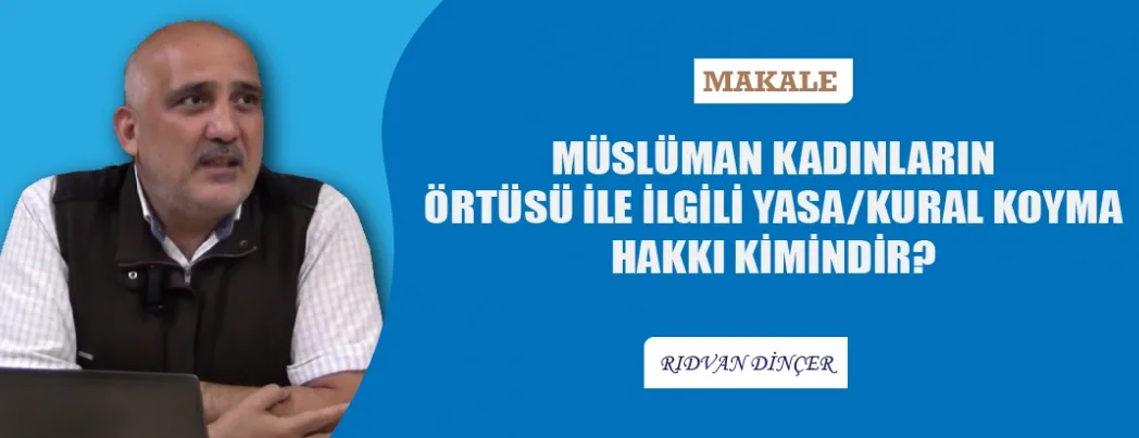 Müslüman Kadınların Örtüsü İle İlgili Yasa/Kural Koyma Hakkı Kimindir!?