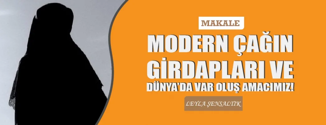 MODERN ÇAĞIN GİRDAPLARI VE DÜNYA’DA VAR OLUŞ AMACIMIZ!