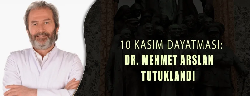 Bir 10 Kasım Mağduriyeti: Dr. Mehmet Arslan Tutuklandı