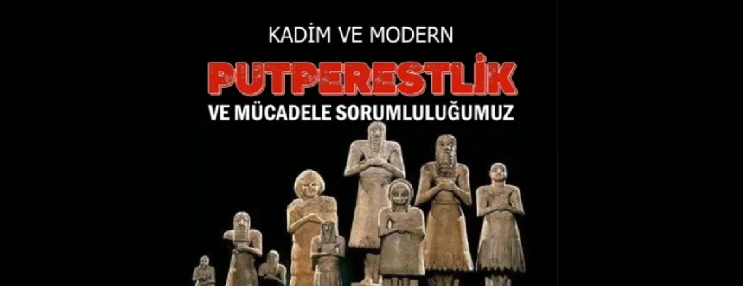 Kadim ve Modern Putperestlik ve Mücadele Sorumluluğumuz (VİDEO)