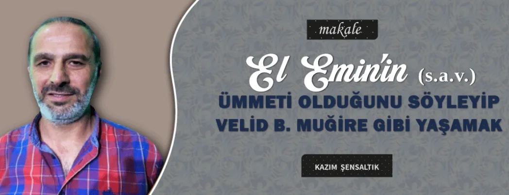 El Emin’in (S.a.v.) Ümmeti Olduğunu Söyleyip, Velid Bin Muğire Gibi Yaşamak