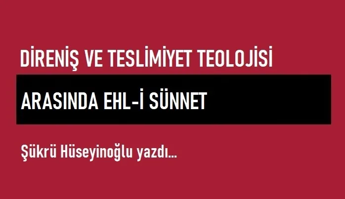 Direniş ve Teslimiyet Teolojisi Arasında Ehl-i Sünnet